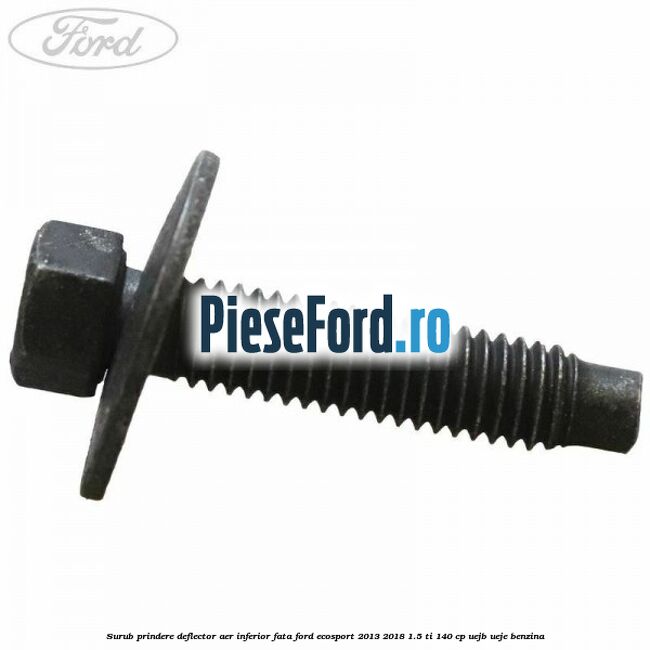 Surub prindere deflector aer inferior fata Ford EcoSport 2013-2018 1.5 Ti 140 cp UEJB, UEJE benzina