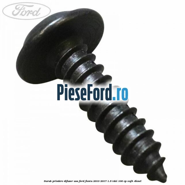 Surub prindere difuzor usa Ford Fiesta 2013-2017 1.5 TDCi 100 cp XUJH diesel