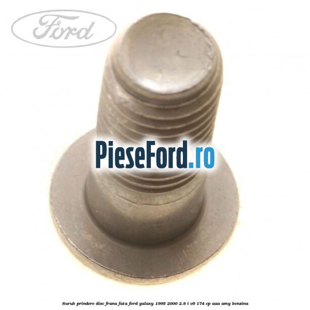 Surub prindere disc frana fata Ford Galaxy 1995-2000 2.8 i V6 174 cp Surub prindere disc frana fata Ford Galaxy 1995-2000 2.8 i V6 174 cp AAA, AMY benzina