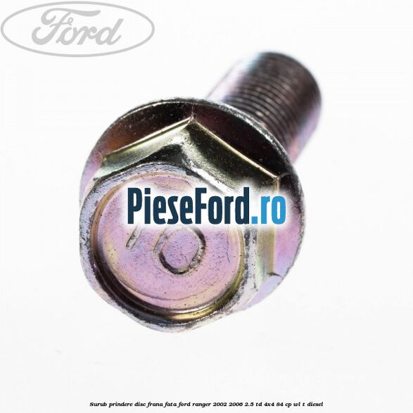 Surub prindere disc frana fata Ford Ranger 2002-2006 2.5 TD 4x4 84 cp Surub prindere disc frana fata Ford Ranger 2002-2006 2.5 TD 4x4 84 cp WL-T diesel