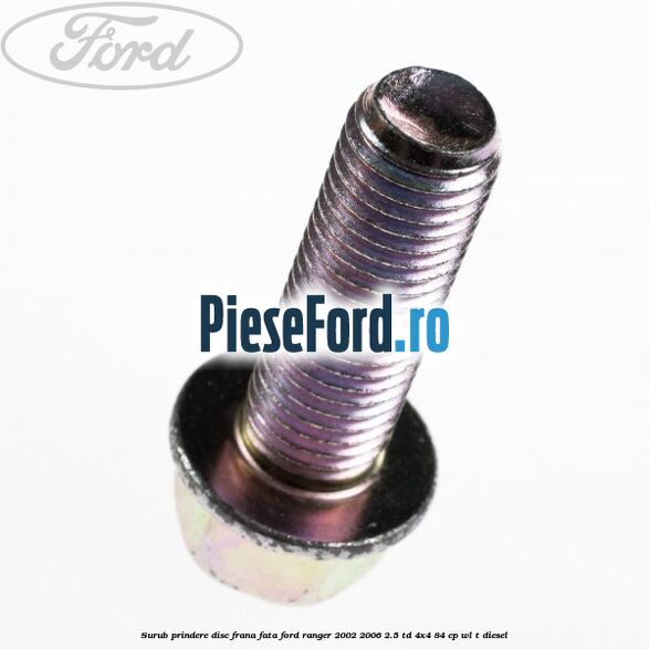 Surub prindere disc frana fata Ford Ranger 2002-2006 2.5 TD 4x4 84 cp Surub prindere disc frana fata Ford Ranger 2002-2006 2.5 TD 4x4 84 cp WL-T diesel