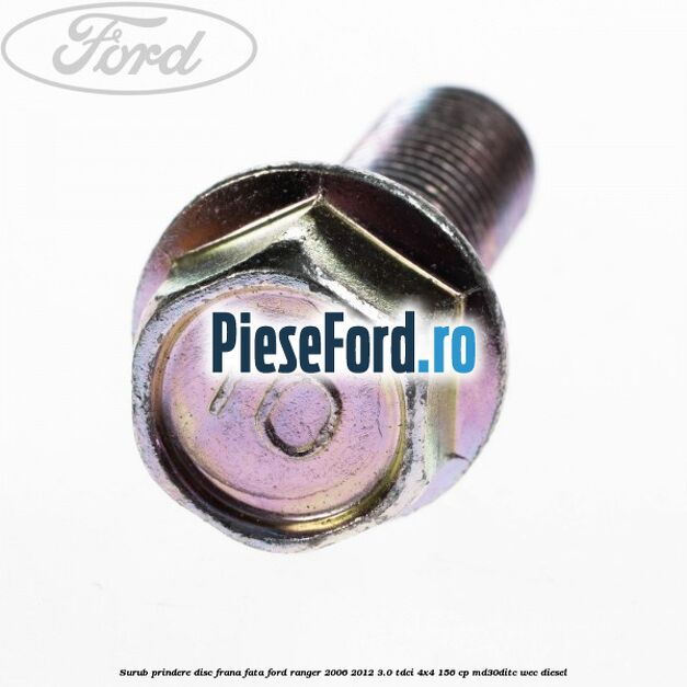 Surub prindere disc frana fata Ford Ranger 2006-2012 3.0 TDCi 4x4 156 cp Surub prindere disc frana fata Ford Ranger 2006-2012 3.0 TDCi 4x4 156 cp MD30DITC, WEC diesel