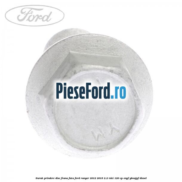 Surub prindere disc frana fata Ford Ranger 2012-2015 2.2 TDCi 120 cp ENPF, GBVAJPF diesel