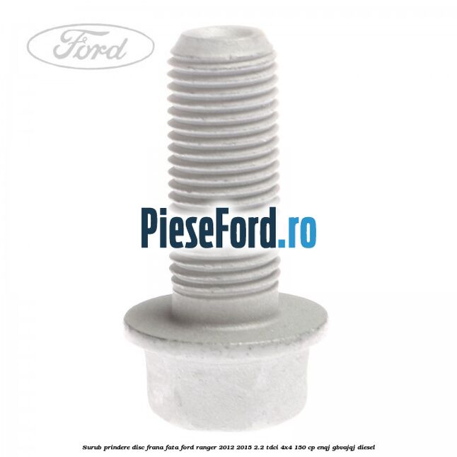 Surub prindere disc frana fata Ford Ranger 2012-2015 2.2 TDCi 4x4 150 cp Surub prindere disc frana fata Ford Ranger 2012-2015 2.2 TDCi 4x4 150 cp ENQJ, GBVAJQJ diesel