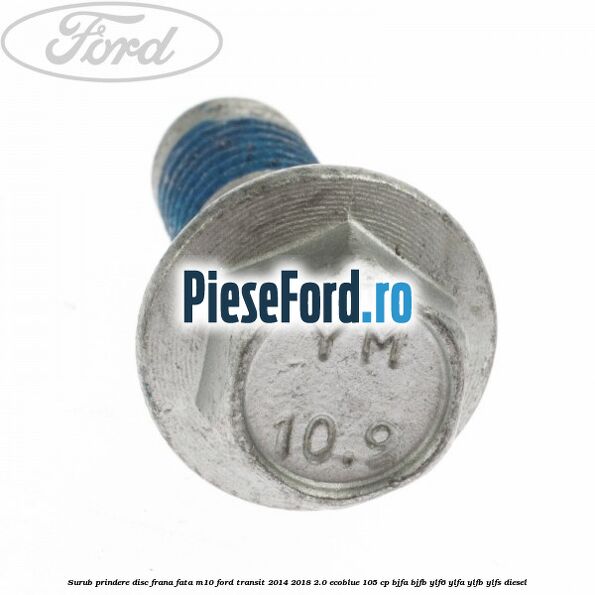 Surub prindere disc frana fata M10 Ford Transit 2014-2018 2.0 EcoBlue 105 cp Surub prindere disc frana fata M10 Ford Transit 2014-2018 2.0 EcoBlue 105 cp BJFA, BJFB, YLF6, YLFA, YLFB, YLFS diesel