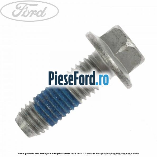 Surub prindere disc frana fata M10 Ford Transit 2014-2018 2.0 EcoBlue 105 cp Surub prindere disc frana fata M10 Ford Transit 2014-2018 2.0 EcoBlue 105 cp BJFA, BJFB, YLF6, YLFA, YLFB, YLFS diesel