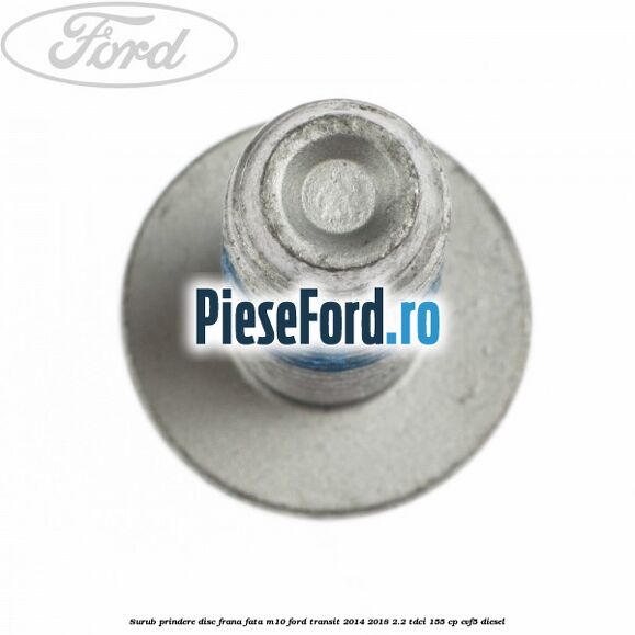 Surub prindere disc frana fata M10 Ford Transit 2014-2018 2.2 TDCi 155 cp CVF5 diesel