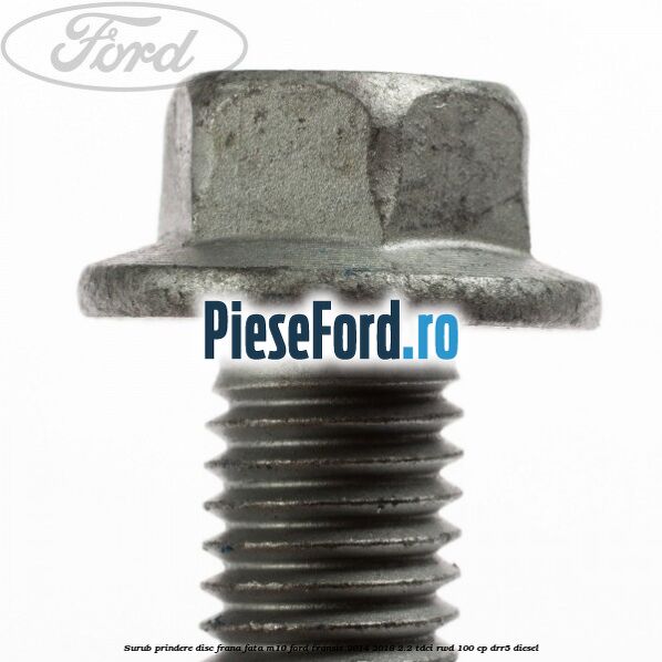 Surub prindere disc frana fata M10 Ford Transit 2014-2018 2.2 TDCi RWD 100 cp DRR5 diesel