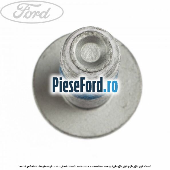 Surub prindere disc frana fata M10 Ford Transit 2019-2023 2.0 EcoBlue 105 cp BJFA, BJFB, YLF6, YLFA, YLFB, YLFS diesel
