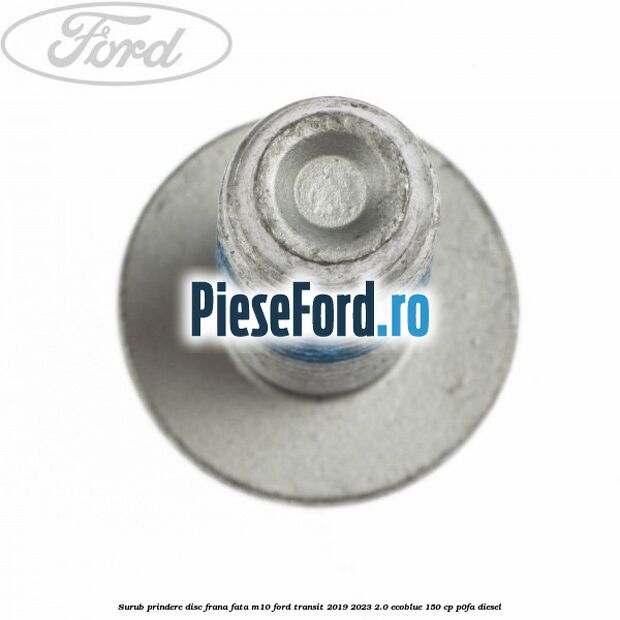 Surub prindere disc frana fata M10 Ford Transit 2019-2023 2.0 EcoBlue 150 cp P0FA diesel