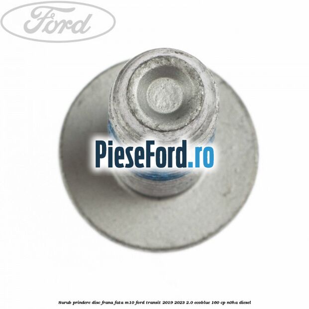 Surub prindere disc frana fata M10 Ford Transit 2019-2023 2.0 EcoBlue 160 cp N0HA diesel