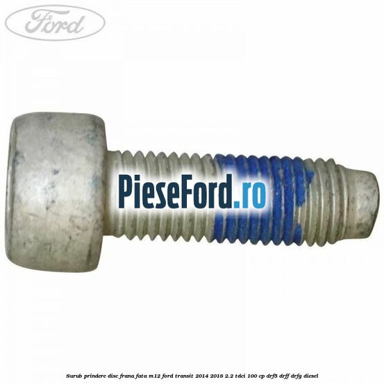 Surub prindere disc frana fata M12 Ford Transit 2014-2018 2.2 TDCi 100 cp DRF5, DRFF, DRFG diesel
