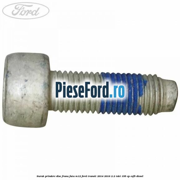 Surub prindere disc frana fata M12 Ford Transit 2014-2018 2.2 TDCi 155 cp CVF5 diesel