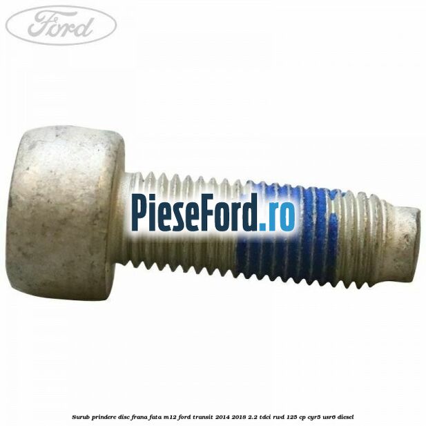 Surub prindere disc frana fata M12 Ford Transit 2014-2018 2.2 TDCi RWD 125 cp CYR5, USR6 diesel