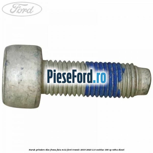 Surub prindere disc frana fata M12 Ford Transit 2019-2023 2.0 EcoBlue 160 cp N0HA diesel