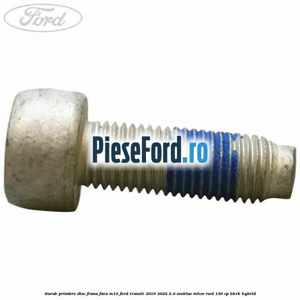 Surub prindere disc frana fata M12 Ford Transit 2019-2023 2.0 EcoBlue mHEV RWD 130 cp BKRB Hybrid