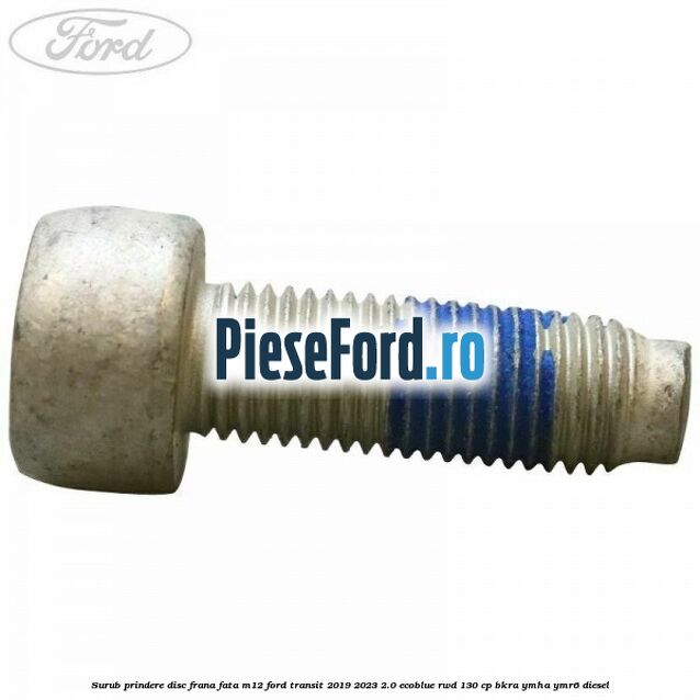 Surub prindere disc frana fata M12 Ford Transit 2019-2023 2.0 EcoBlue RWD 130 cp Surub prindere disc frana fata M12 Ford Transit 2019-2023 2.0 EcoBlue RWD 130 cp BKRA, YMHA, YMR6 diesel