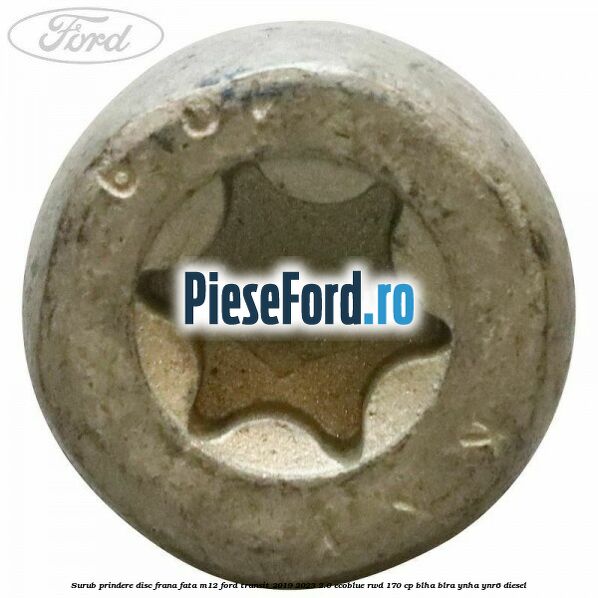 Surub prindere disc frana fata M12 Ford Transit 2019-2023 2.0 EcoBlue RWD 170 cp BLHA, BLRA, YNHA, YNR6 diesel