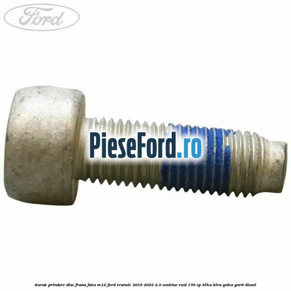Surub prindere disc frana fata M12 Ford Transit 2019-2023 2.0 EcoBlue RWD 170 cp BLHA, BLRA, YNHA, YNR6 diesel