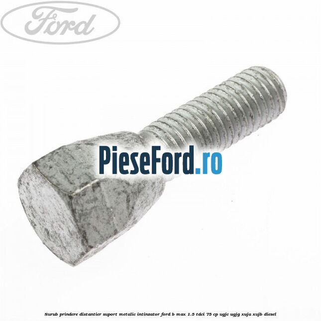 Surub prindere distantier suport metalic intinzator Ford B-Max 1.5 TDCi 75 cp Surub prindere distantier suport metalic intinzator Ford B-Max 1.5 TDCi 75 cp UGJC, UGJG, XUJA, XUJB diesel