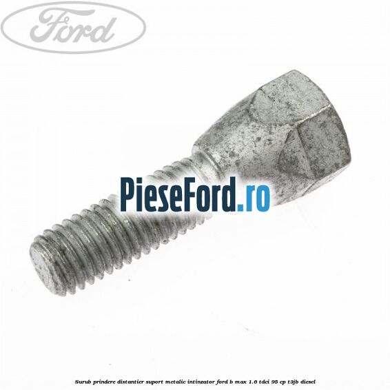Surub prindere distantier suport metalic intinzator Ford B-Max 1.6 TDCi 95 cp T3JB diesel