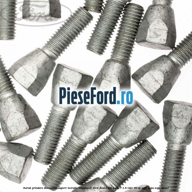Surub prindere distantier suport metalic intinzator Ford Fiesta 2013-2017 1.5 TDCi 75 cp Surub prindere distantier suport metalic intinzator Ford Fiesta 2013-2017 1.5 TDCi 75 cp UGJC, XUJA, XUJB diesel