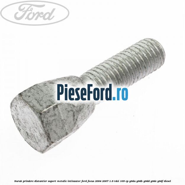 Surub prindere distantier suport metalic intinzator Ford Focus 2004-2007 1.6 TDCi 109 cp Surub prindere distantier suport metalic intinzator Ford Focus 2004-2007 1.6 TDCi 109 cp G8DA, G8DB, G8DD, G8DE, G8DF diesel
