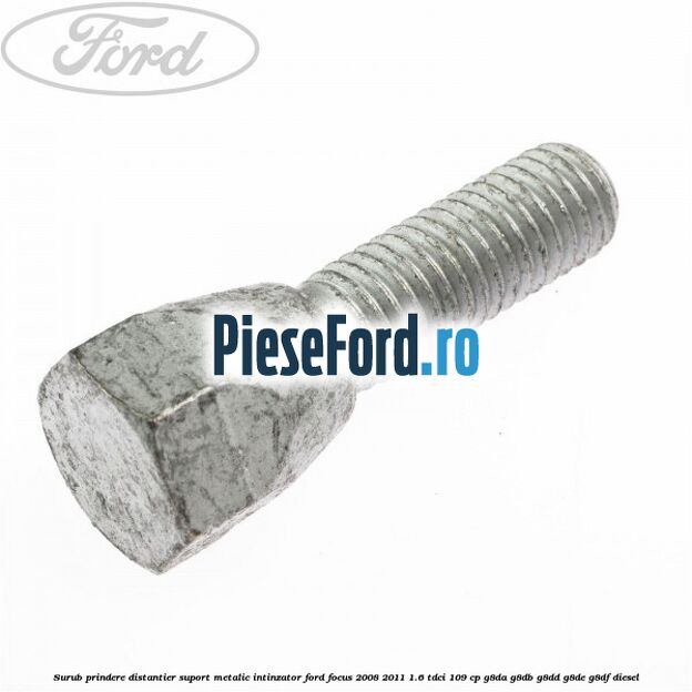 Surub prindere distantier suport metalic intinzator Ford Focus 2008-2011 1.6 TDCi 109 cp Surub prindere distantier suport metalic intinzator Ford Focus 2008-2011 1.6 TDCi 109 cp G8DA, G8DB, G8DD, G8DE, G8DF diesel