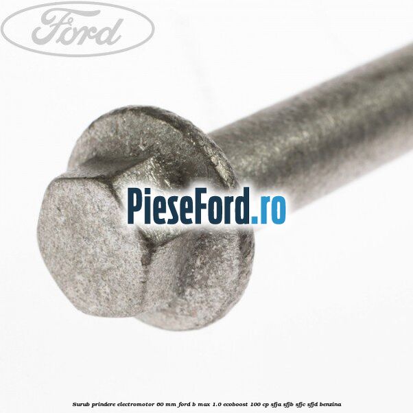 Surub prindere electromotor 60 mm Ford B-Max 1.0 EcoBoost 100 cp SFJA, SFJB, SFJC, SFJD benzina