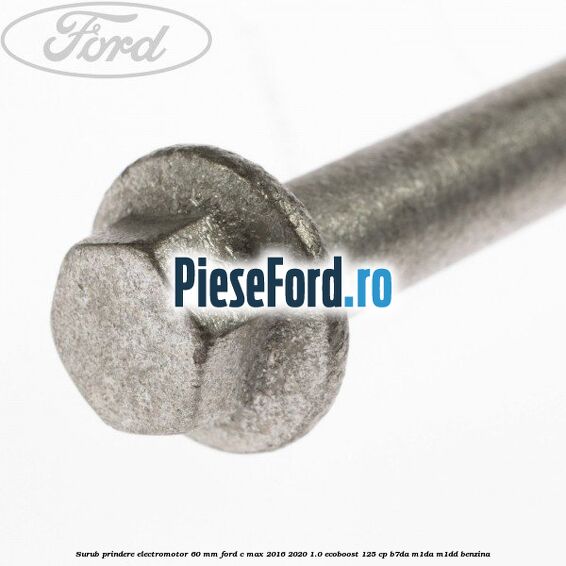 Surub prindere electromotor 60 mm Ford C-Max 2016-2020 1.0 EcoBoost 125 cp Surub prindere electromotor 60 mm Ford C-Max 2016-2020 1.0 EcoBoost 125 cp B7DA, M1DA, M1DD benzina