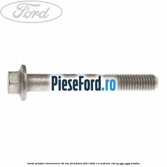 Surub prindere electromotor 60 mm Ford Fiesta 2017-2023 1.0 EcoBoost 140 cp Surub prindere electromotor 60 mm Ford Fiesta 2017-2023 1.0 EcoBoost 140 cp YYJE, YYJG benzina