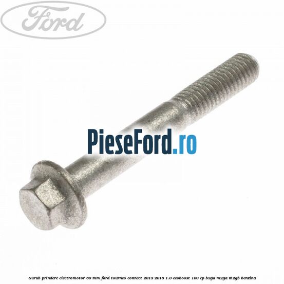 Surub prindere electromotor 60 mm Ford Tourneo Connect 2013-2018 1.0 EcoBoost 100 cp B3GA, M2GA, M2GB benzina