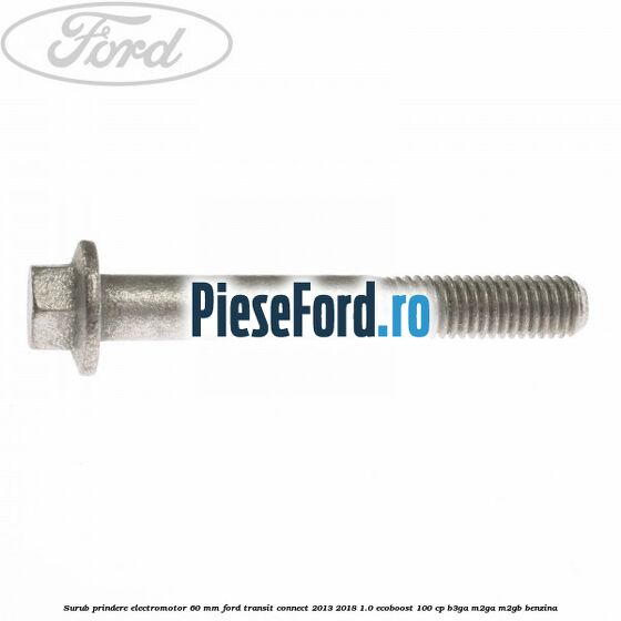 Surub prindere electromotor 60 mm Ford Transit Connect 2013-2018 1.0 EcoBoost 100 cp B3GA, M2GA, M2GB benzina