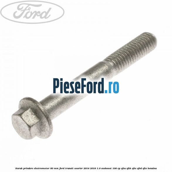 Surub prindere electromotor 60 mm Ford Transit Courier 2014-2018 1.0 EcoBoost 100 cp SFCA, SFCB, SFCC, SFCD, SFCE benzina