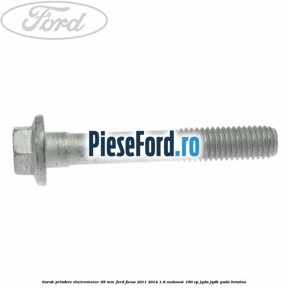 Surub prindere electromotor 65 mm Ford Focus 2011-2014 1.6 EcoBoost 150 cp JQDA, JQDB, YUDA benzina