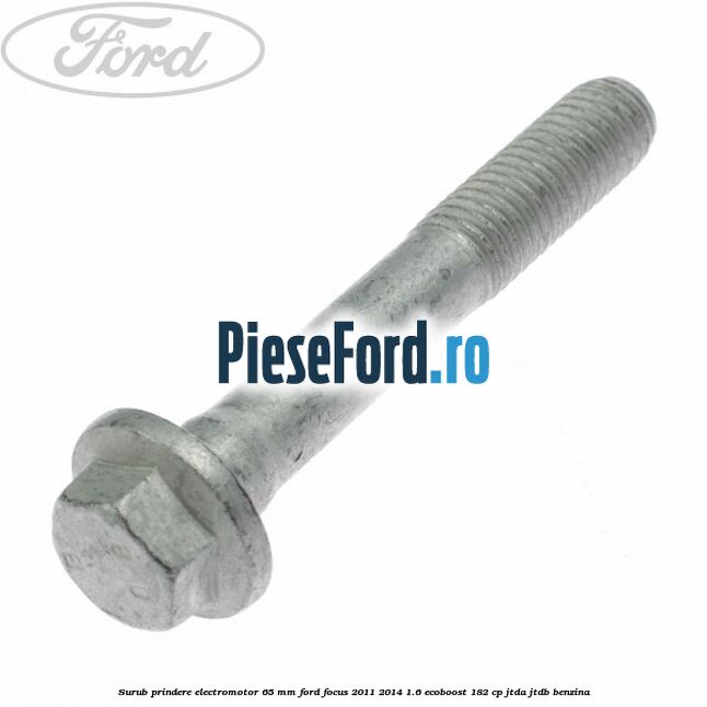 Surub prindere electromotor 65 mm Ford Focus 2011-2014 1.6 EcoBoost 182 cp JTDA, JTDB benzina