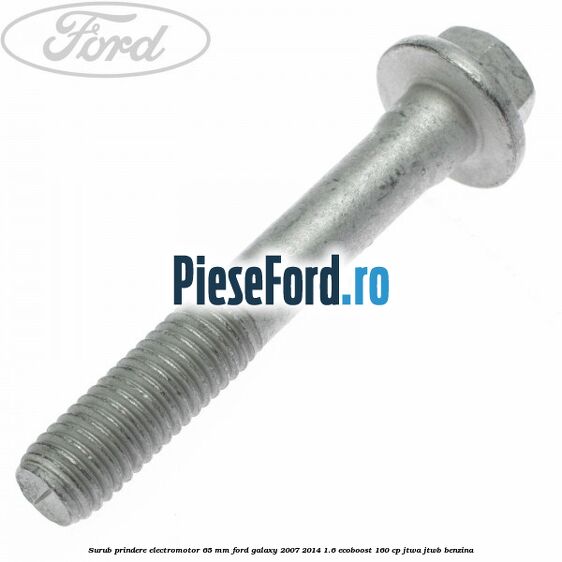 Surub prindere electromotor 65 mm Ford Galaxy 2007-2014 1.6 EcoBoost 160 cp JTWA, JTWB benzina