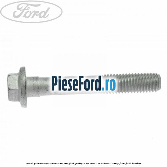 Surub prindere electromotor 65 mm Ford Galaxy 2007-2014 1.6 EcoBoost 160 cp JTWA, JTWB benzina