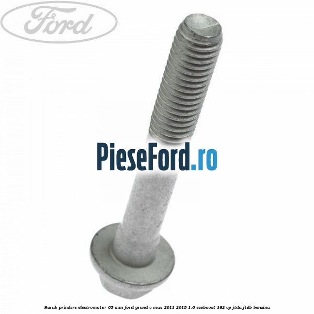 Surub prindere electromotor 65 mm Ford Grand C-Max 2011-2015 1.6 EcoBoost 182 cp JTDA, JTDB benzina