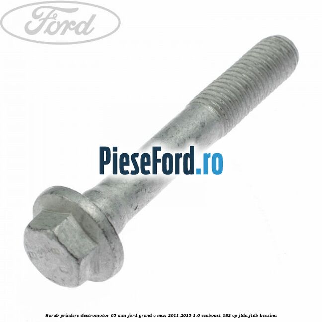 Surub prindere electromotor 65 mm Ford Grand C-Max 2011-2015 1.6 EcoBoost 182 cp JTDA, JTDB benzina