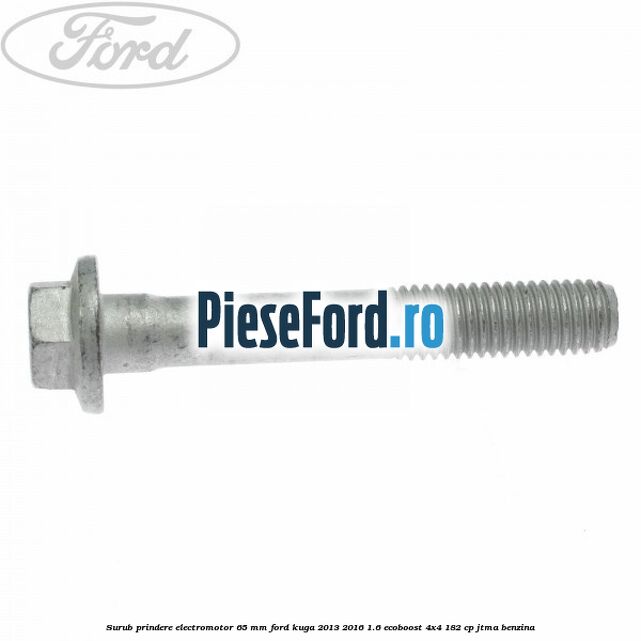 Surub prindere electromotor 65 mm Ford Kuga 2013-2016 1.6 EcoBoost 4x4 182 cp JTMA benzina