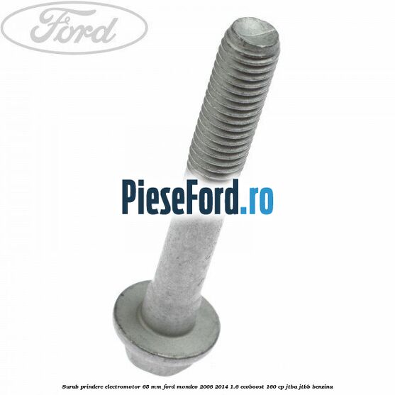 Surub prindere electromotor 65 mm Ford Mondeo 2008-2014 1.6 EcoBoost 160 cp JTBA, JTBB benzina
