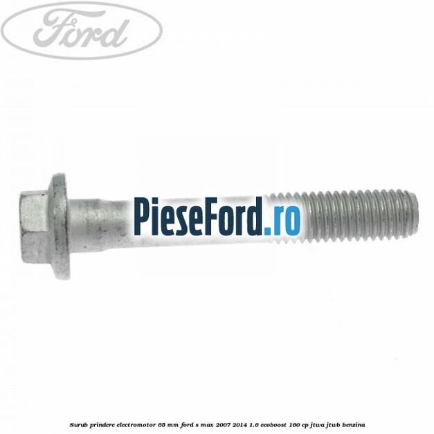 Surub prindere electromotor 65 mm Ford S-Max 2007-2014 1.6 EcoBoost 160 cp JTWA, JTWB benzina