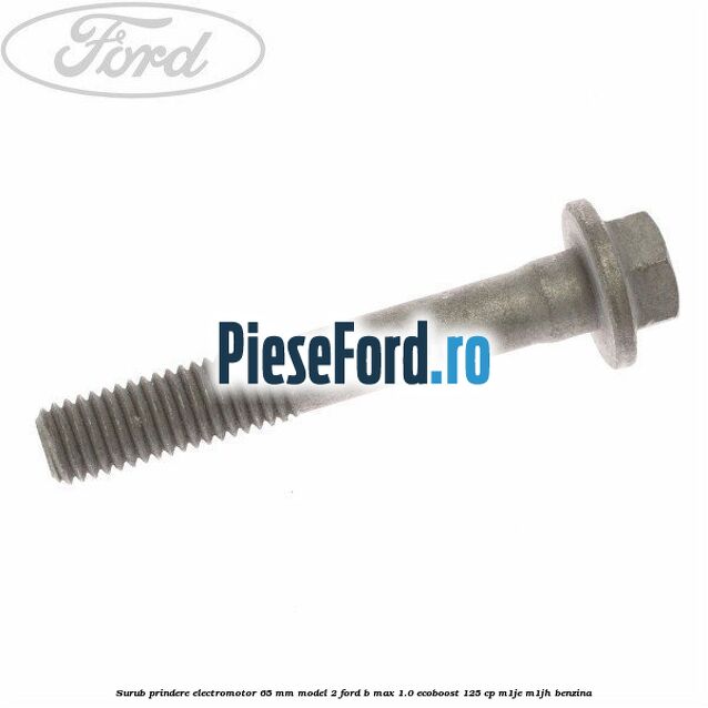 Surub prindere electromotor 65 mm model 2 Ford B-Max 1.0 EcoBoost 125 cp M1JE, M1JH benzina
