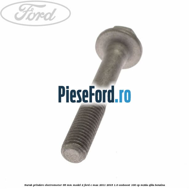 Surub prindere electromotor 65 mm model 2 Ford C-Max 2011-2015 1.0 EcoBoost 100 cp M2DA, SFDA benzina