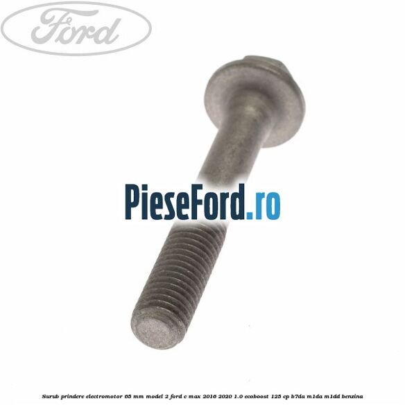 Surub prindere electromotor 65 mm model 2 Ford C-Max 2016-2020 1.0 EcoBoost 125 cp B7DA, M1DA, M1DD benzina