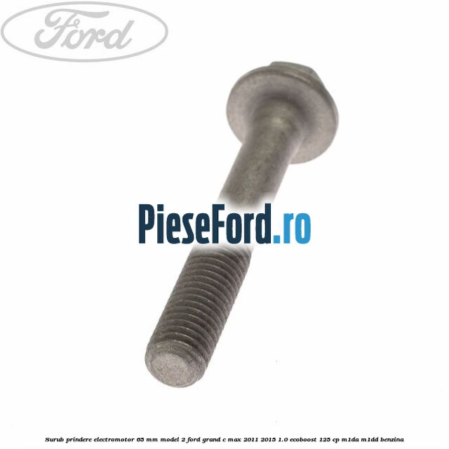 Surub prindere electromotor 65 mm model 2 Ford Grand C-Max 2011-2015 1.0 EcoBoost 125 cp M1DA, M1DD benzina
