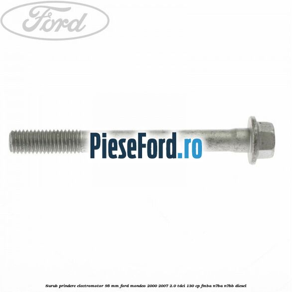 Surub prindere electromotor 95 mm Ford Mondeo 2000-2007 2.0 TDCi 130 cp Surub prindere electromotor 95 mm Ford Mondeo 2000-2007 2.0 TDCi 130 cp FMBA, N7BA, N7BB diesel