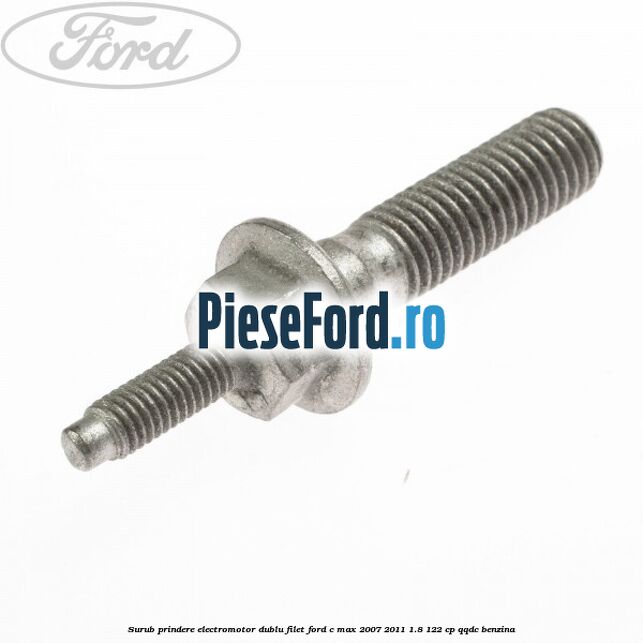 Surub prindere electromotor dublu filet Ford C-Max 2007-2011 1.8 122 cp QQDC benzina