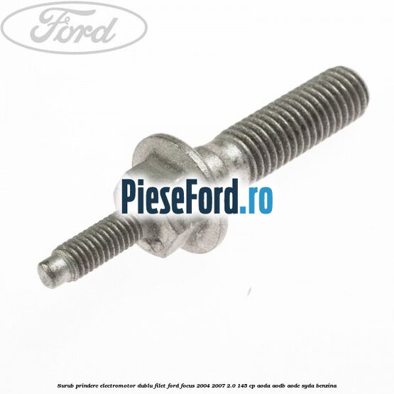 Surub prindere electromotor dublu filet Ford Focus 2004-2007 2.0 145 cp AODA, AODB, AODE, SYDA benzina